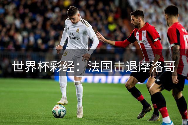 世界杯彩经：法国击退摩洛哥