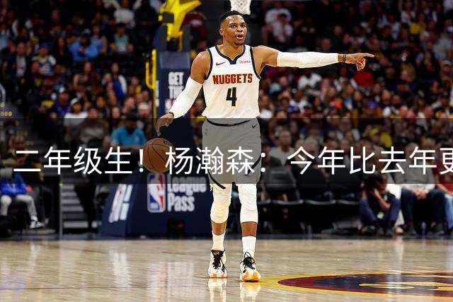 二年级生！杨瀚森：今年比去年更加了解NBA 我应该更加自如了