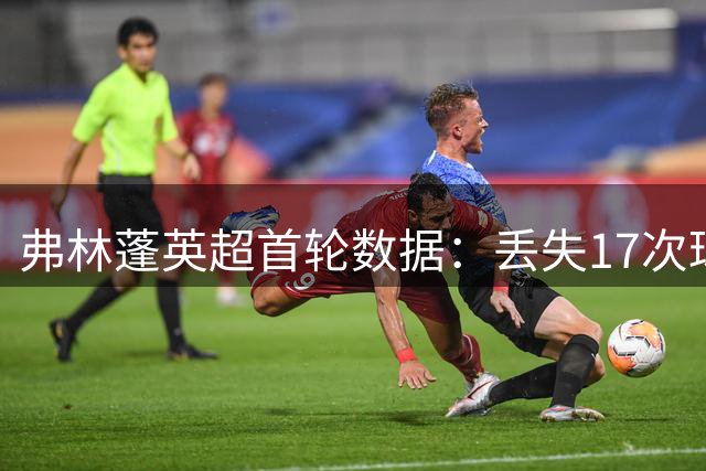 弗林蓬英超首轮数据：丢失17次球权，完成3次关键传球
