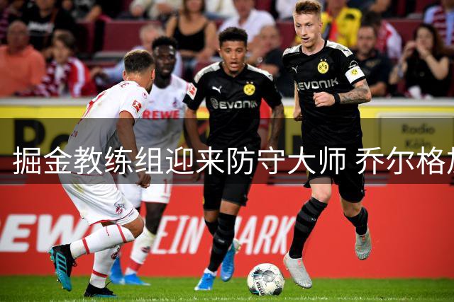 掘金教练组迎来防守大师 乔尔格加盟强化球队防守体系