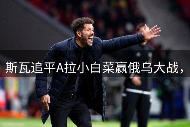 斯瓦追平A拉小白菜赢俄乌大战，雨水搅局八强战中国六将战资格赛