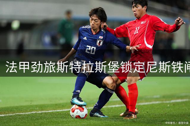 法甲劲旅斯特拉斯堡锁定尼斯铁闸 加纳新星引发多队竞价