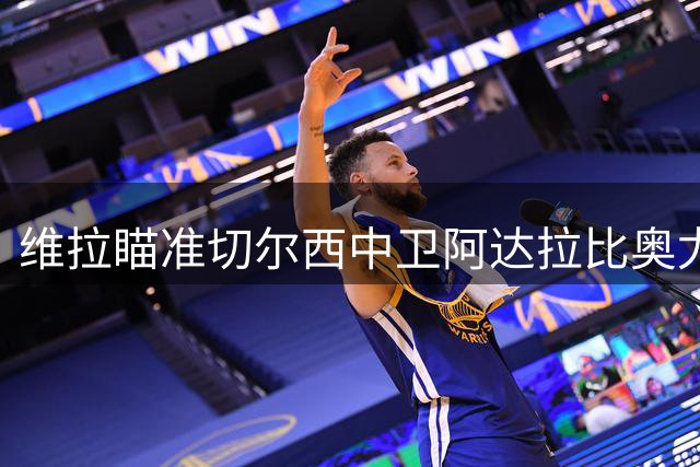维拉瞄准切尔西中卫阿达拉比奥尤作为补强目标