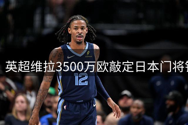 英超维拉3500万欧敲定日本门将铃木彩艳