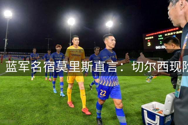 蓝军名宿莫里斯直言：切尔西现阶段更需要提升稳定性而非豪购球星