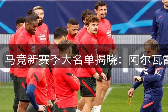 马竞新赛季大名单揭晓：阿尔瓦雷斯回归，西甲战役再启航